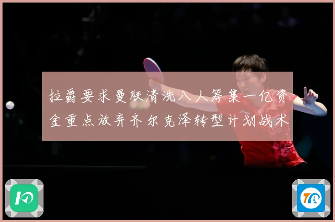拉爵要求曼联清洗八人筹集一亿资金重点放弃齐尔克泽转型计划战术观察：最新赛事动态与深度分析