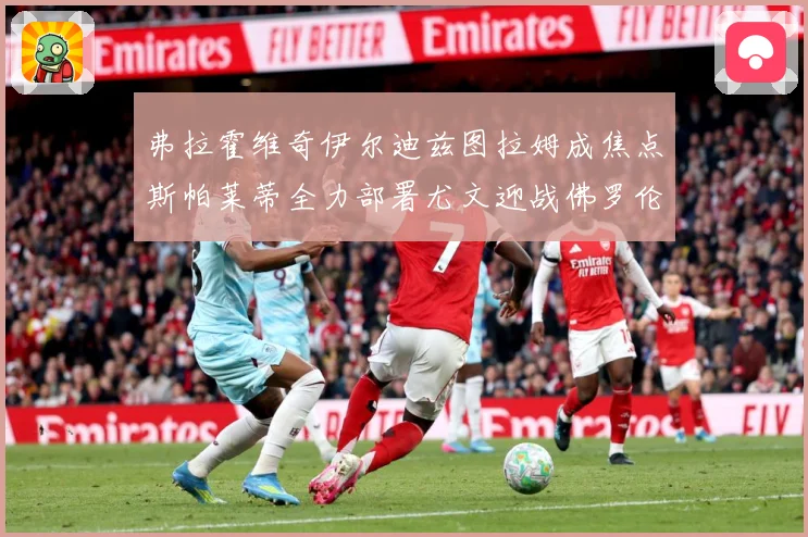 弗拉霍维奇伊尔迪兹图拉姆成焦点斯帕莱蒂全力部署尤文迎战佛罗伦成长观察：最新赛事动态与深度分析