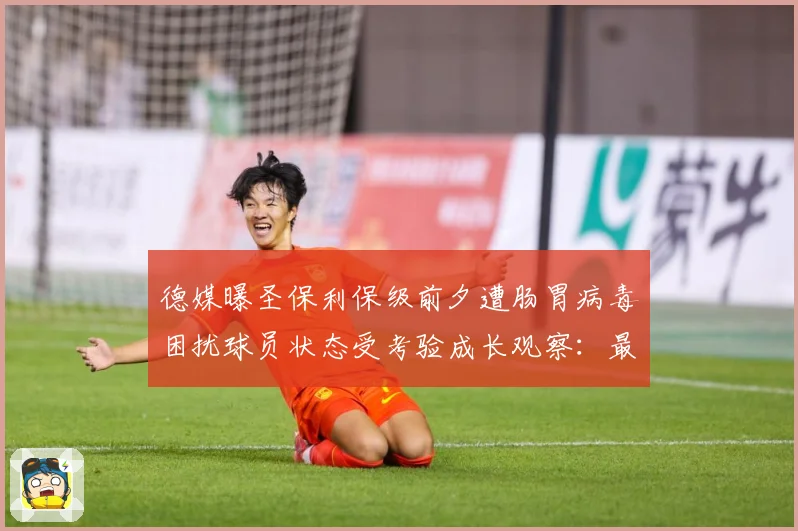 德媒曝圣保利保级前夕遭肠胃病毒困扰球员状态受考验成长观察：最新赛事动态与深度分析