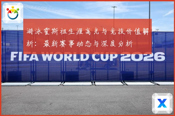 游泳霍斯祖生涯高光与竞技价值解析：最新赛事动态与深度分析