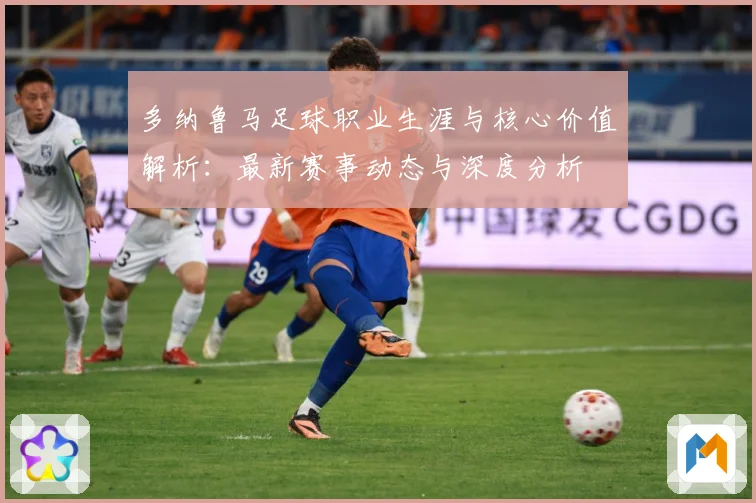 多纳鲁马足球职业生涯与核心价值解析：最新赛事动态与深度分析