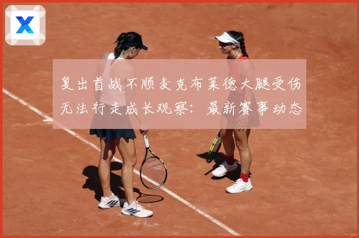 复出首战不顺麦克布莱德大腿受伤无法行走成长观察：最新赛事动态与深度分析