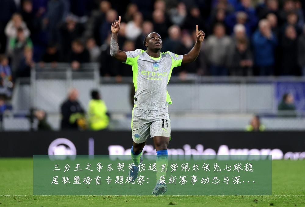 三分王之争东契奇伤退克努佩尔领先七球稳居联盟榜首专题观察：最新赛事动态与深度分析