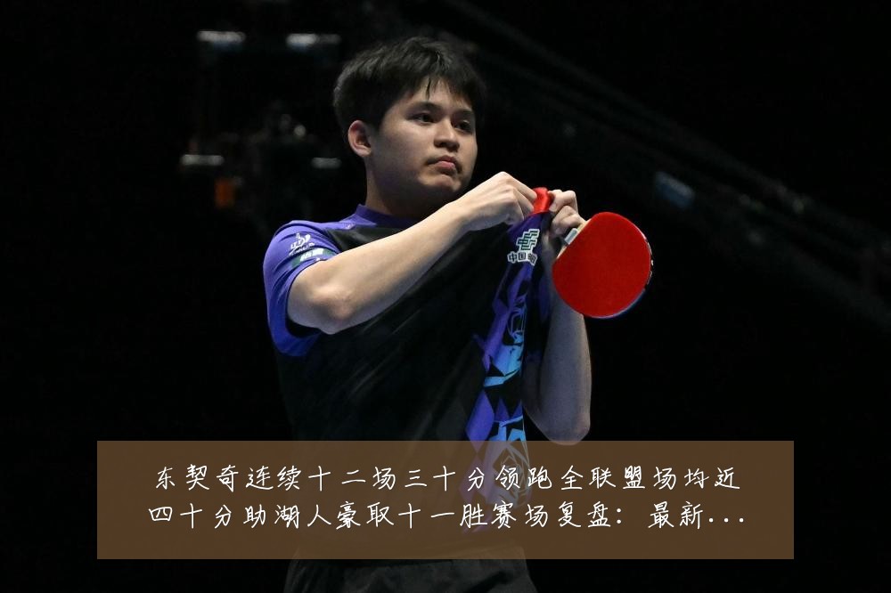 东契奇连续十二场三十分领跑全联盟场均近四十分助湖人豪取十一胜赛场复盘：最新赛事动态与深度分析