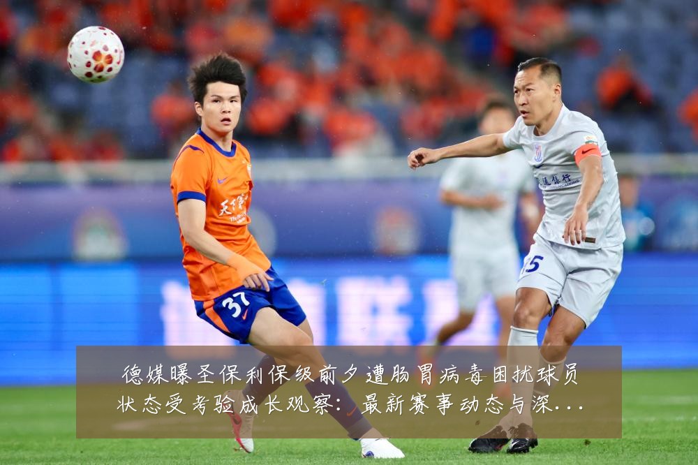 德媒曝圣保利保级前夕遭肠胃病毒困扰球员状态受考验成长观察：最新赛事动态与深度分析